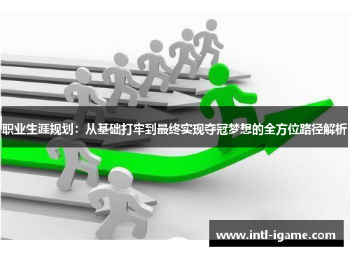 职业生涯规划:从基础打牢到最终实现夺冠梦想的全方位路径解析 职业生涯规划:从基础打牢到最终实现夺冠梦想的全方位路径解析