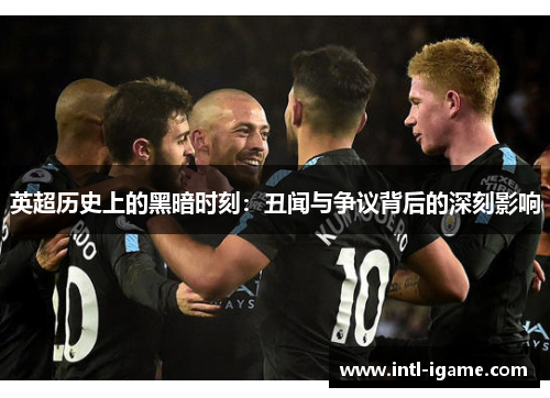 英超历史上的黑暗时刻:丑闻与争议背后的深刻影响 英超历史上的黑暗时刻:丑闻与争议背后的深刻影响