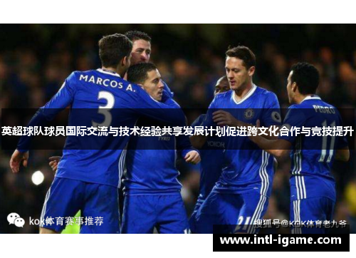 英超球队球员国际交流与技术经验共享发展计划促进跨文化合作与竞技提升 英超球队球员国际交流与技术经验共享发展计划促进跨文化合作与竞技提升