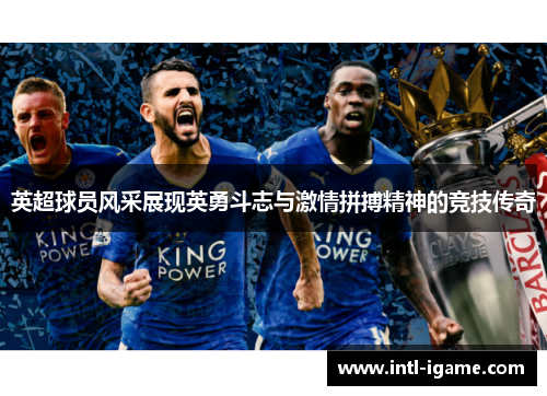 英超球员风采展现英勇斗志与激情拼搏精神的竞技传奇 英超球员风采展现英勇斗志与激情拼搏精神的竞技传奇