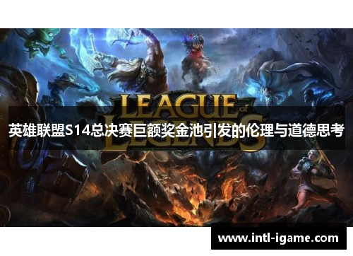 英雄联盟S14总决赛巨额奖金池引发的伦理与道德思考 英雄联盟S14总决赛巨额奖金池引发的伦理与道德思考