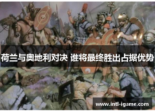 荷兰与奥地利对决 谁将最终胜出占据优势 荷兰与奥地利对决 谁将最终胜出占据优势