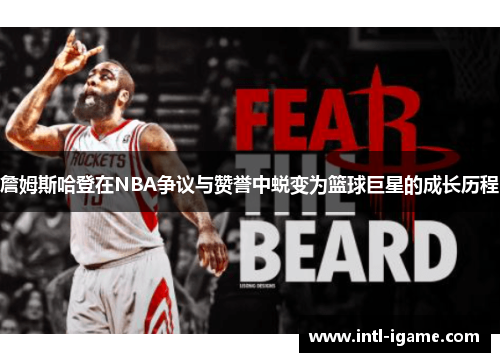 詹姆斯哈登在NBA争议与赞誉中蜕变为篮球巨星的成长历程 詹姆斯哈登在NBA争议与赞誉中蜕变为篮球巨星的成长历程