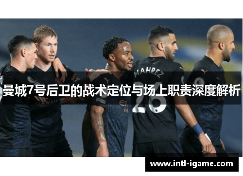 曼城7号后卫的战术定位与场上职责深度解析 曼城7号后卫的战术定位与场上职责深度解析
