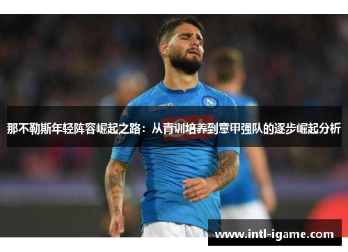 那不勒斯年轻阵容崛起之路:从青训培养到意甲强队的逐步崛起分析 那不勒斯年轻阵容崛起之路:从青训培养到意甲强队的逐步崛起分析