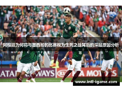 阿根廷为何将与墨西哥的比赛视为生死之战背后的深层原因分析