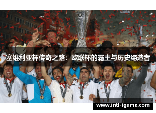 塞维利亚杯传奇之路：欧联杯的霸主与历史缔造者