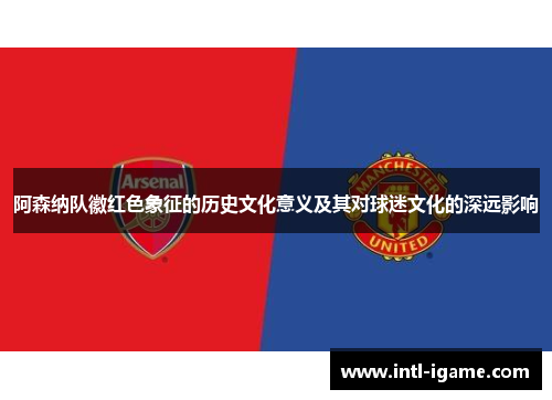阿森纳队徽红色象征的历史文化意义及其对球迷文化的深远影响