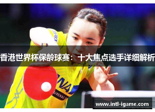 香港世界杯保龄球赛：十大焦点选手详细解析