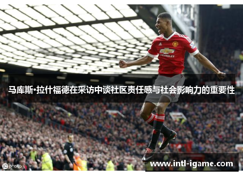 马库斯·拉什福德在采访中谈社区责任感与社会影响力的重要性