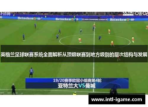 英格兰足球联赛系统全面解析从顶级联赛到地方级别的层次结构与发展