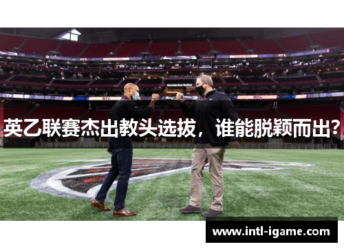英乙联赛杰出教头选拔，谁能脱颖而出？