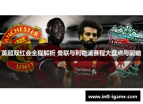 英超双红会全程解析 曼联与利物浦赛程大盘点与前瞻