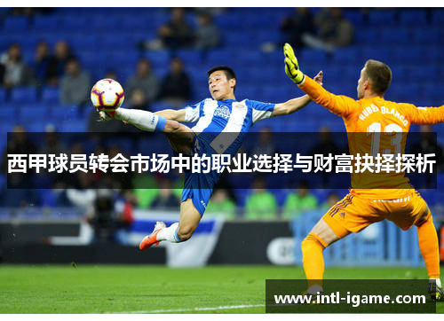 西甲球员转会市场中的职业选择与财富抉择探析