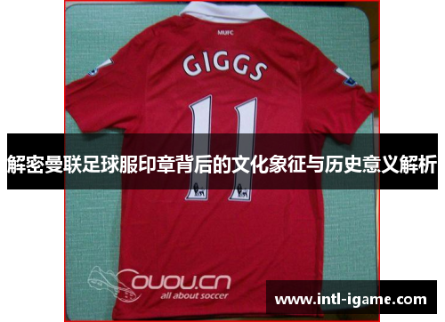 解密曼联足球服印章背后的文化象征与历史意义解析