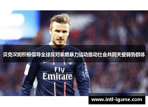贝克汉姆积极倡导全球反对家庭暴力运动推动社会共同关爱弱势群体
