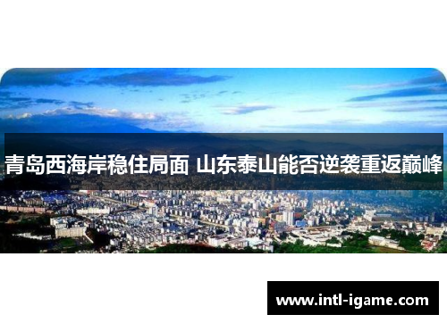 青岛西海岸稳住局面 山东泰山能否逆袭重返巅峰 青岛西海岸稳住局面 山东泰山能否逆袭重返巅峰