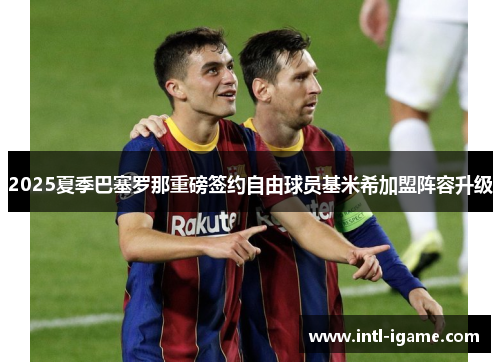 2025夏季巴塞罗那重磅签约自由球员基米希加盟阵容升级