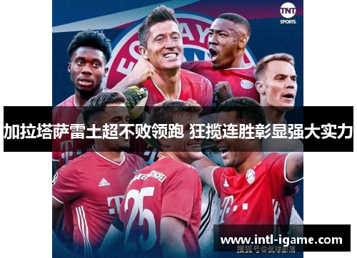 加拉塔萨雷土超不败领跑 狂揽连胜彰显强大实力 加拉塔萨雷土超不败领跑 狂揽连胜彰显强大实力