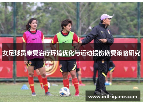 女足球员康复治疗环境优化与运动损伤恢复策略研究 女足球员康复治疗环境优化与运动损伤恢复策略研究