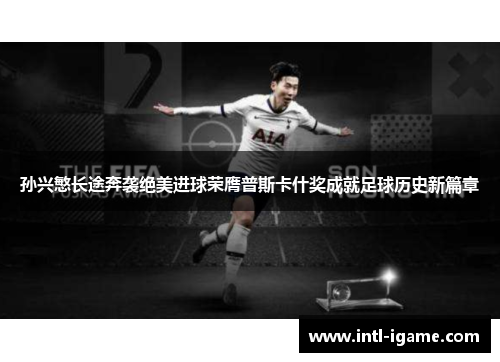 孙兴慜长途奔袭绝美进球荣膺普斯卡什奖成就足球历史新篇章 孙兴慜长途奔袭绝美进球荣膺普斯卡什奖成就足球历史新篇章