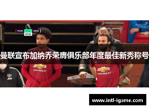 曼联宣布加纳乔荣膺俱乐部年度最佳新秀称号