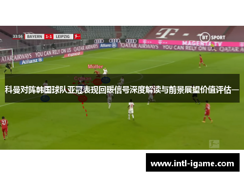 科曼对阵韩国球队亚冠表现回暖信号深度解读与前景展望价值评估一 科曼对阵韩国球队亚冠表现回暖信号深度解读与前景展望价值评估一