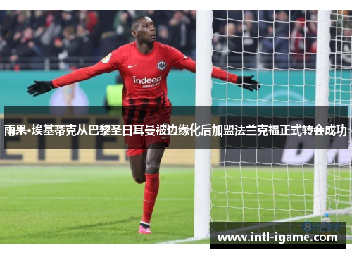 雨果·埃基蒂克从巴黎圣日耳曼被边缘化后加盟法兰克福正式转会成功