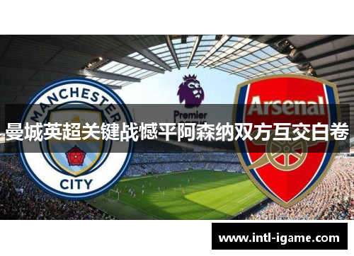 曼城英超关键战憾平阿森纳双方互交白卷 曼城英超关键战憾平阿森纳双方互交白卷